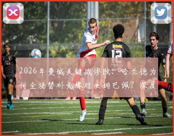2026年曼城关键战惨败：哈兰德为何全场替补无缘对决姆巴佩？深度剖析瓜迪奥拉用人决策