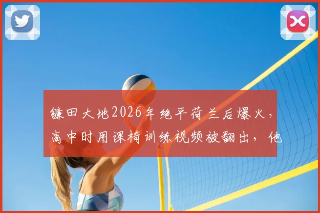 镰田大地2026年绝平荷兰后爆火，高中时用课椅训练视频被翻出，他早期如何自制器材提升技术？