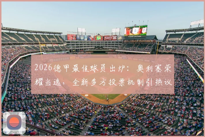 2026德甲最佳球员出炉：奥利塞荣耀当选，全新多方投票机制引热议