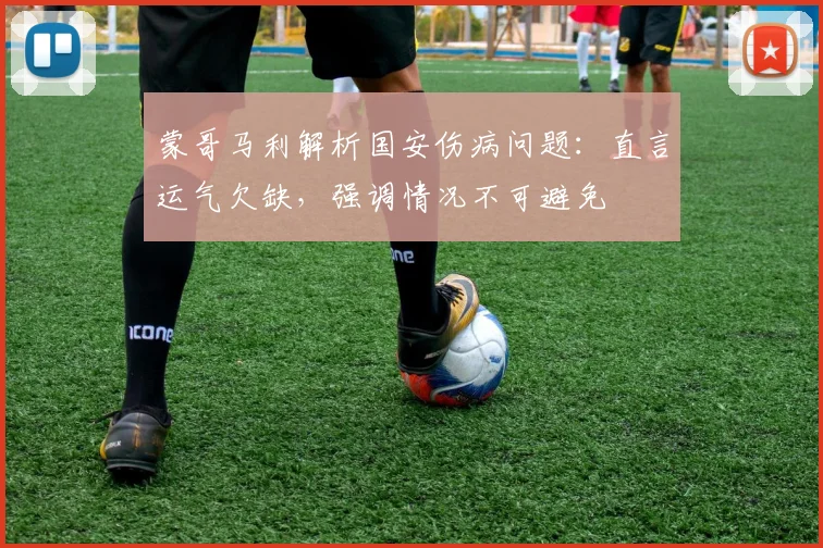 蒙哥马利解析国安伤病问题：直言运气欠缺，强调情况不可避免