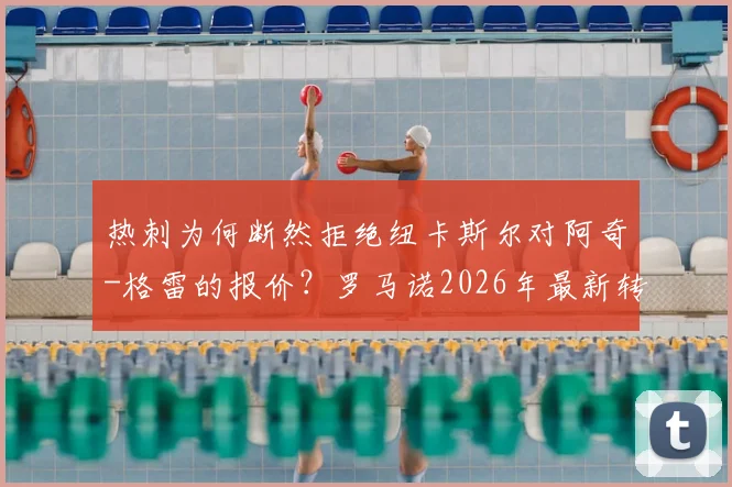 热刺为何断然拒绝纽卡斯尔对阿奇-格雷的报价?罗马诺2026年最新转会内幕解读