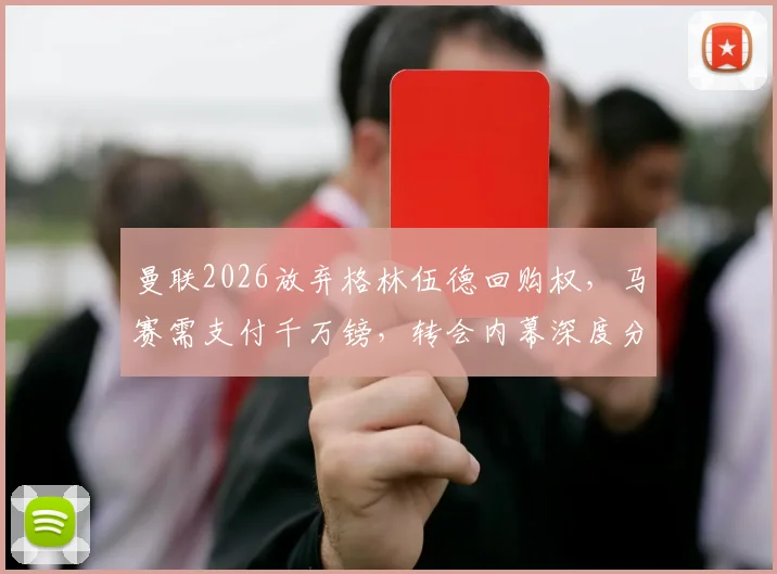 曼联2026放弃格林伍德回购权，马赛需支付千万镑，转会内幕深度分析