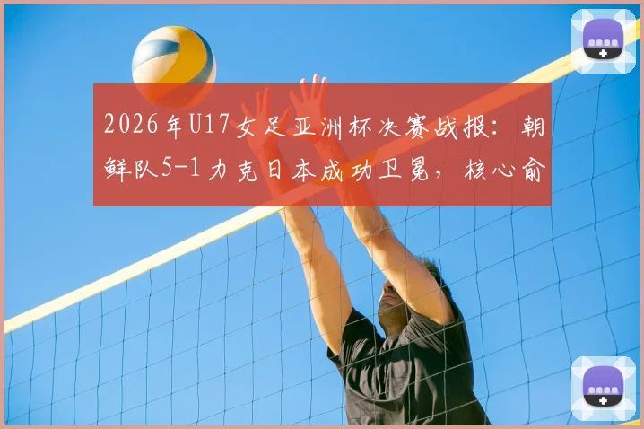 2026年U17女足亚洲杯决赛战报：朝鲜队5-1力克日本成功卫冕，核心俞钟香独中四元上演大四喜