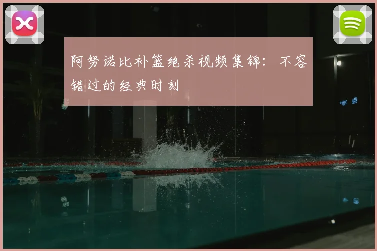 阿努诺比补篮绝杀视频集锦:不容错过的经典时刻