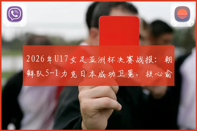 2026年U17女足亚洲杯决赛战报：朝鲜队5-1力克日本成功卫冕，核心俞钟香独中四元上演大四喜