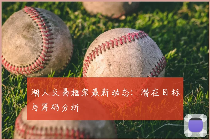 湖人交易框架最新动态:潜在目标与筹码分析
