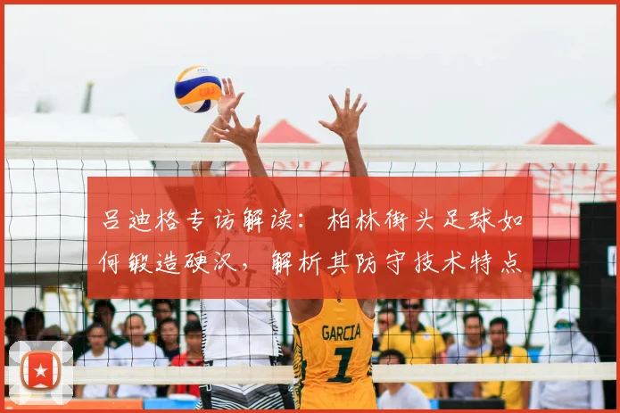 吕迪格专访解读：柏林街头足球如何锻造硬汉，解析其防守技术特点及2026世界杯对德国队后防价值