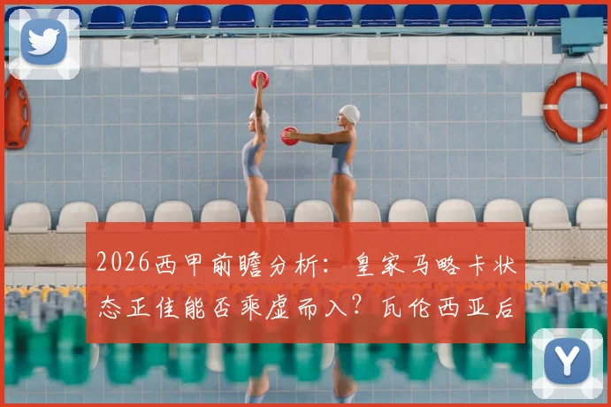 2026西甲前瞻分析:皇家马略卡状态正佳能否乘虚而入?瓦伦西亚后防伤病危机全解析