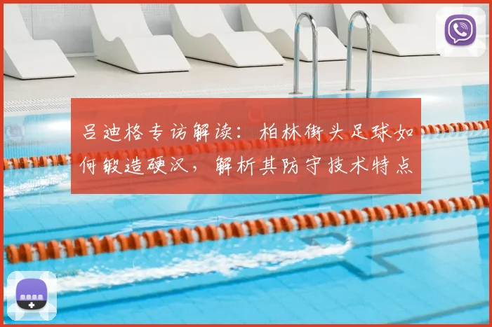 吕迪格专访解读:柏林街头足球如何锻造硬汉,解析其防守技术特点及2026世界杯对德国队后防价值