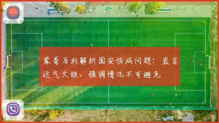 蒙哥马利解析国安伤病问题:直言运气欠缺,强调情况不可避免